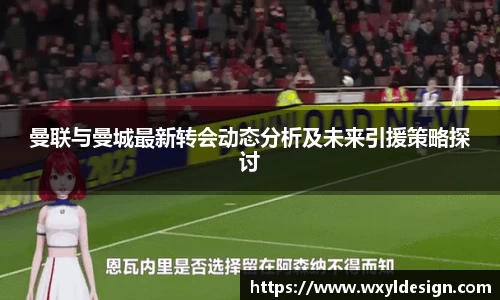 曼联与曼城最新转会动态分析及未来引援策略探讨