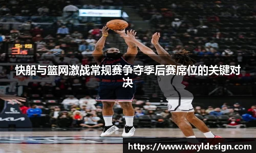 快船与篮网激战常规赛争夺季后赛席位的关键对决